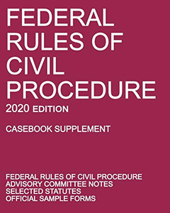 Federal Rules of Civil Procedure; 2020 Edition (Casebook Supplement): With Advisory Committee Notes, Selected Statutes, and Official Forms Federal Rules of Civil Procedure; 2020 Edition (Casebook Supplement): With Advisory Committee Notes, Selected Statutes, and Official Forms