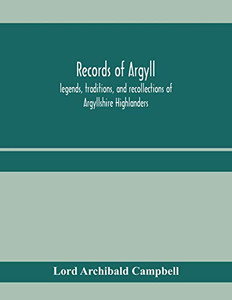 Records of Argyll; legends, traditions, and recollections of Argyllshire Highlanders, collected chiefly from the Gaelic, with notes on the antiquity ... clan colours, or tartans, of the Highlanders