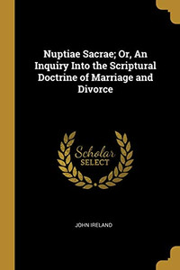 Nuptiae Sacrae; Or, An Inquiry Into the Scriptural Doctrine of Marriage and Divorce - Paperback