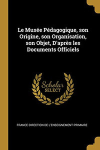 Le Musée Pédagogique, son Origine, son Organisation, son Objet, D'après les Documents Officiels - Paperback Le Musée Pédagogique, son Origine, son Organisation, son Objet, D'après les Documents Officiels - Paperback