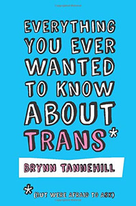 Everything You Ever Wanted to Know about Trans (But Were Afraid to Ask) Everything You Ever Wanted to Know about Trans (But Were Afraid to Ask)