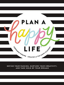 Plan a Happy Life™: Define Your Passion, Nurture Your Creativity, and Take Hold of Your Dreams Plan a Happy Life™: Define Your Passion, Nurture Your Creativity, and Take Hold of Your Dreams
