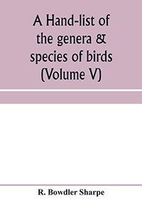A hand-list of the genera & species of birds. (Nomenclator avium tum fossilium tum viventium) (Volume V) A hand-list of the genera & species of birds. (Nomenclator avium tum fossilium tum viventium) (Volume V)