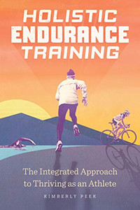 Holistic Endurance Training: The Integrated Approach to Thriving as an Athlete Holistic Endurance Training: The Integrated Approach to Thriving as an Athlete