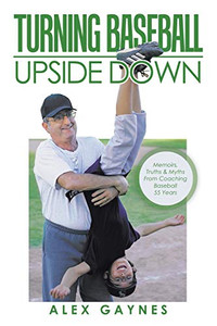 Turning Baseball Upside Down: Memoirs, Truths & Myths From Coaching Baseball 55 Years Turning Baseball Upside Down: Memoirs, Truths & Myths From Coaching Baseball 55 Years