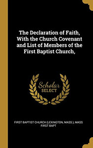 The Declaration of Faith, With the Church Covenant and List of Members of the First Baptist Church, - Hardcover The Declaration of Faith, With the Church Covenant and List of Members of the First Baptist Church, - Hardcover