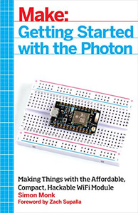 Getting Started with the Photon: Making Things with the Affordable, Compact, Hackable WiFi Module (Make: Technology on Your Time)