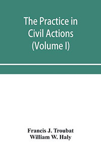 The practice in civil actions and proceedings in the Supreme Court of Pennsylvania, in the District Court and Court of Common Pleas for the city and ... in the courts of the United States (Volume I)