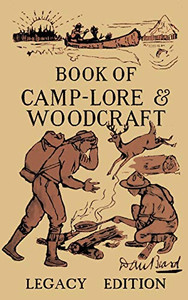 The Book Of Camp-Lore And Woodcraft - Legacy Edition: Dan Beard’s Classic Manual On Making The Most Out Of Camp Life In The Woods And Wilds (The Library of American Outdoors Classics) The Book Of Camp-Lore And Woodcraft - Legacy Edition: Dan Beard’s Classic Manual On Making The Most Out Of Camp Life In The Woods And Wilds (The Library of American Outdoors Classics)
