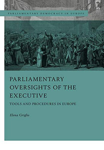 Parliamentary Oversight of the Executives: Tools and Procedures in Europe (Parliamentary Democracy in Europe) Parliamentary Oversight of the Executives: Tools and Procedures in Europe (Parliamentary Democracy in Europe)