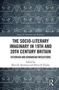 The Socio-Literary Imaginary in 19th and 20th Century Britain: Victorian and Edwardian Inflections (Among the Victorians and Modernists)
