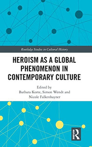 Heroism as a Global Phenomenon in Contemporary Culture (Routledge Studies in Cultural History) Heroism as a Global Phenomenon in Contemporary Culture (Routledge Studies in Cultural History)