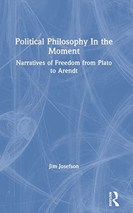 Political Philosophy In the Moment: Narratives of Freedom from Plato to Arendt
