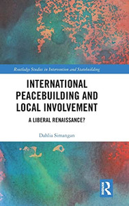 International Peacebuilding and Local Involvement: A Liberal Renaissance? (Routledge Studies in Intervention and Statebuilding) International Peacebuilding and Local Involvement: A Liberal Renaissance? (Routledge Studies in Intervention and Statebuilding)