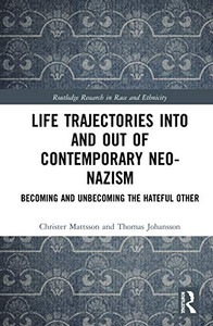 Life Trajectories Into and Out of Contemporary Neo-Nazism: Becoming and Unbecoming the Hateful Other (Routledge Research in Race and Ethnicity) Life Trajectories Into and Out of Contemporary Neo-Nazism: Becoming and Unbecoming the Hateful Other (Routledge Research in Race and Ethnicity)