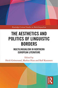 The Aesthetics and Politics of Linguistic Borders: Multilingualism in Northern European Literature (Routledge Critical Studies in Multilingualism) The Aesthetics and Politics of Linguistic Borders: Multilingualism in Northern European Literature (Routledge Critical Studies in Multilingualism)