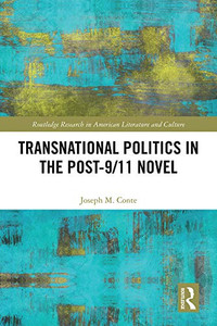 Transnational Politics in the Post-9/11 Novel (Routledge Research in American Literature and Culture) Transnational Politics in the Post-9/11 Novel (Routledge Research in American Literature and Culture)