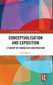 Conceptualisation and Exposition: A Theory of Character Construction (Literary Criticism and Cultural Theory) Conceptualisation and Exposition: A Theory of Character Construction (Literary Criticism and Cultural Theory)