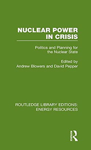 Nuclear Power in Crisis: Politics and Planning for the Nuclear State (Routledge Library Editions: Energy Resources)