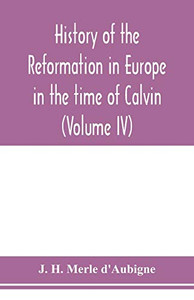 History of the reformation in Europe in the time of Calvin (Volume IV) History of the reformation in Europe in the time of Calvin (Volume IV)