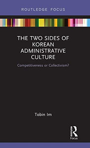 The Two Sides of Korean Administrative Culture: Competitiveness or Collectivism? (Routledge Focus on Public Governance in Asia) The Two Sides of Korean Administrative Culture: Competitiveness or Collectivism? (Routledge Focus on Public Governance in Asia)