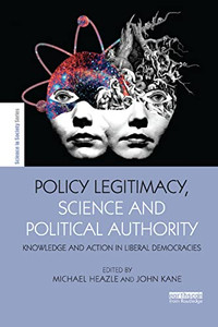 Policy Legitimacy, Science and Political Authority: Knowledge and action in liberal democracies (The Earthscan Science in Society Series) Policy Legitimacy, Science and Political Authority: Knowledge and action in liberal democracies (The Earthscan Science in Society Series)