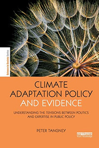 Climate Adaptation Policy and Evidence: Understanding the Tensions between Politics and Expertise in Public Policy (The Earthscan Science in Society Series)