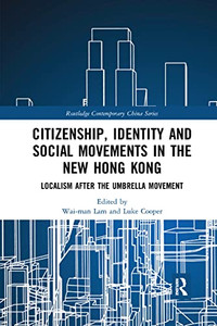 Citizenship, Identity and Social Movements in the New Hong Kong: Localism after the Umbrella Movement (Routledge Contemporary China)