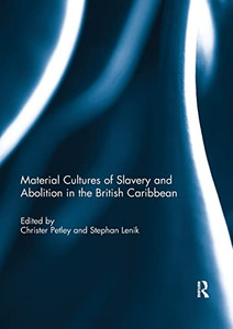 Material Cultures of Slavery and Abolition in the British Caribbean Material Cultures of Slavery and Abolition in the British Caribbean
