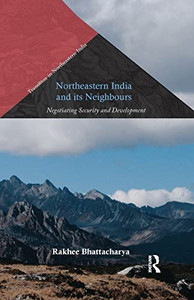Northeastern India and Its Neighbours: Negotiating Security and Development (Transition in Northeastern India) Northeastern India and Its Neighbours: Negotiating Security and Development (Transition in Northeastern India)