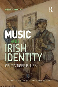 Music and Irish Identity: Celtic Tiger Blues (Ashgate Popular and Folk Music Series) Music and Irish Identity: Celtic Tiger Blues (Ashgate Popular and Folk Music Series)