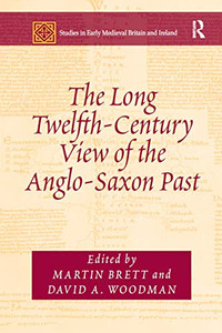 The Long Twelfth-Century View of the Anglo-Saxon Past (Studies in Early Medieval Britain and Ireland)