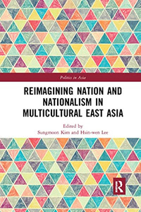Reimagining Nation and Nationalism in Multicultural East Asia (Politics in Asia) Reimagining Nation and Nationalism in Multicultural East Asia (Politics in Asia)