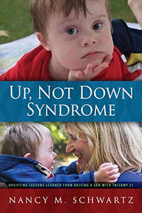Up, Not Down Syndrome: Uplifting Lessons Learned from Raising a Son With Trisomy 21 Up, Not Down Syndrome: Uplifting Lessons Learned from Raising a Son With Trisomy 21
