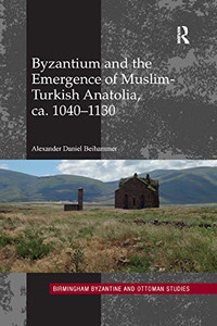 Byzantium and the Emergence of Muslim-Turkish Anatolia, ca. 1040-1130 (Birmingham Byzantine and Ottoman Studies) Byzantium and the Emergence of Muslim-Turkish Anatolia, ca. 1040-1130 (Birmingham Byzantine and Ottoman Studies)