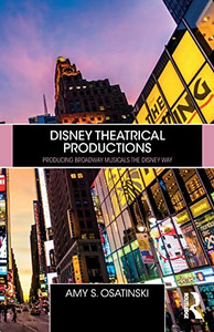 Disney Theatrical Productions: Producing Broadway Musicals the Disney Way Disney Theatrical Productions: Producing Broadway Musicals the Disney Way
