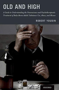 Old and High: A Guide to Understanding the Neuroscience and Psychotherapeutic Treatment of Baby-Boom Adults' Substance Use, Abuse, and Misuse Old and High: A Guide to Understanding the Neuroscience and Psychotherapeutic Treatment of Baby-Boom Adults' Substance Use, Abuse, and Misuse