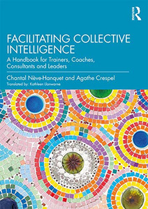 Facilitating Collective Intelligence: A Handbook for Trainers, Coaches, Consultants and Leaders Facilitating Collective Intelligence: A Handbook for Trainers, Coaches, Consultants and Leaders