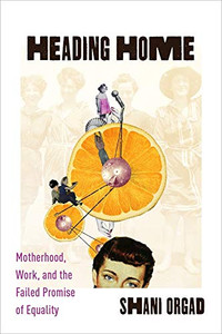Heading Home: Motherhood, Work, and the Failed Promise of Equality Heading Home: Motherhood, Work, and the Failed Promise of Equality