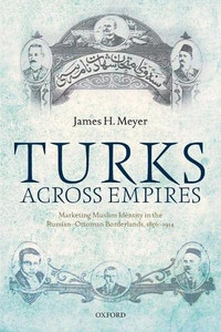 Turks Across Empires: Marketing Muslim Identity in the Russian-Ottoman Borderlands, 1856-1914 (Oxford Studies in Modern European History) Turks Across Empires: Marketing Muslim Identity in the Russian-Ottoman Borderlands, 1856-1914 (Oxford Studies in Modern European History)