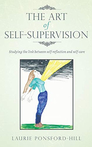 The Art of Self-Supervision: Studying the link between self-reflection and self-care - Hardcover The Art of Self-Supervision: Studying the link between self-reflection and self-care - Hardcover