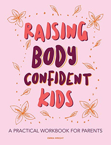 Raising Body Confident Kids: A practical workbook for parents Raising Body Confident Kids: A practical workbook for parents