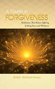 A Course in Forgiveness: Meditations That Release Suffering To Bring Peace and Wholeness - Paperback A Course in Forgiveness: Meditations That Release Suffering To Bring Peace and Wholeness - Paperback
