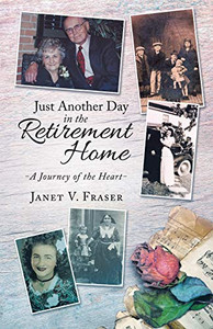 Just Another Day in the Retirement Home: A Journey of the Heart Just Another Day in the Retirement Home: A Journey of the Heart