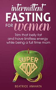 Intermittent Fasting for women: Trim that belly fat and have limitless energy while being a full time mom Intermittent Fasting for women: Trim that belly fat and have limitless energy while being a full time mom