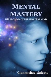 Mental Mastery : The Alchemy of the Magickal Mind Mental Mastery : The Alchemy of the Magickal Mind