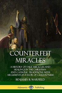 Counterfeit Miracles: A History of Fake Miracles and Healings in the Christian and Catholic Traditions, with Arguments in Favor of Cessationism Counterfeit Miracles: A History of Fake Miracles and Healings in the Christian and Catholic Traditions, with Arguments in Favor of Cessationism