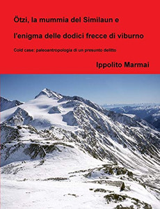 Ötzi, la mummia del Similaun e l'enigma delle dodici frecce di viburno (Italian Edition)