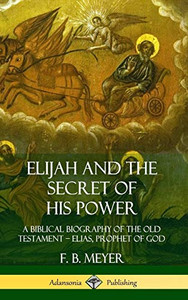 Elijah and the Secret of His Power: A Biblical Biography of the Old Testament ? Elias, Prophet of God (Hardcover) Elijah and the Secret of His Power: A Biblical Biography of the Old Testament ? Elias, Prophet of God (Hardcover)