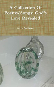 A Collection Of Poems/Songs: God's Love Revealed A Collection Of Poems/Songs: God's Love Revealed
